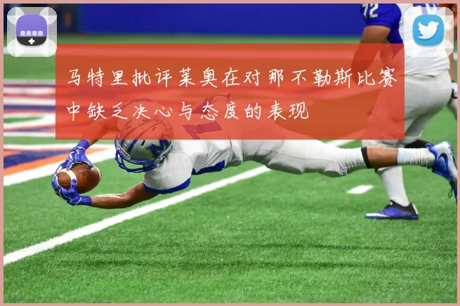 马特里批评莱奥在对那不勒斯比赛中缺乏决心与态度的表现