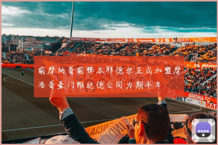 前摩纳哥前锋本耶德尔正式加盟摩洛哥豪门维达德合同为期半年