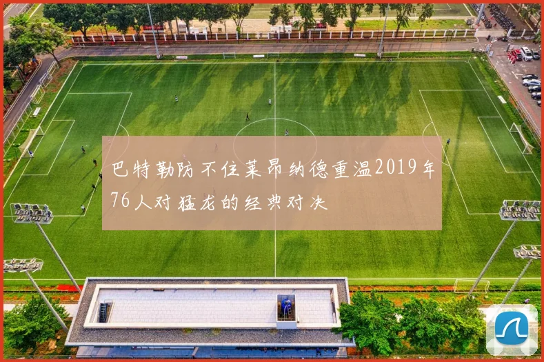 巴特勒防不住莱昂纳德重温2019年76人对猛龙的经典对决
