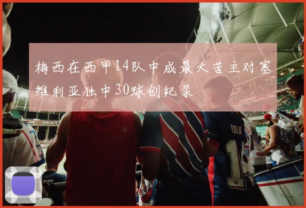 梅西在西甲14队中成最大苦主对塞维利亚独中30球创纪录