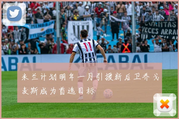 米兰计划明年一月引援新后卫乔戈麦斯成为首选目标