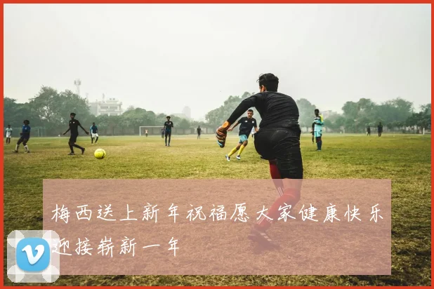 梅西送上新年祝福愿大家健康快乐迎接崭新一年