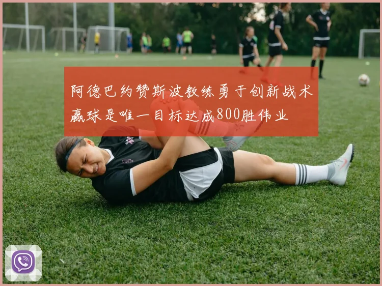 阿德巴约赞斯波教练勇于创新战术赢球是唯一目标达成800胜伟业