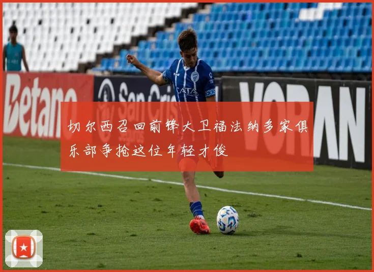 切尔西召回前锋大卫福法纳多家俱乐部争抢这位年轻才俊