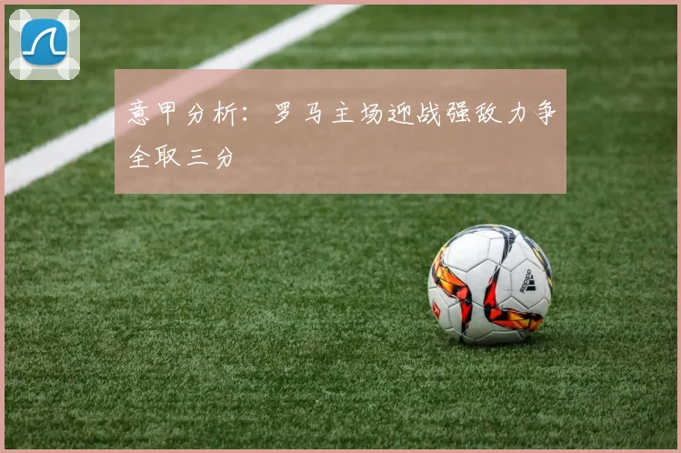 意甲分析：罗马主场迎战强敌力争全取三分