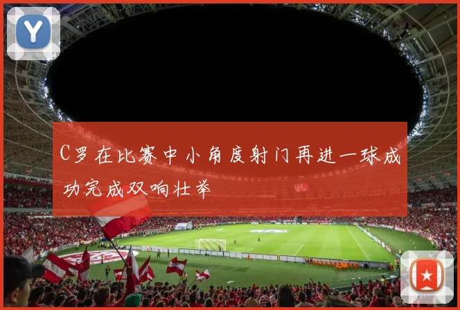 C罗在比赛中小角度射门再进一球成功完成双响壮举
