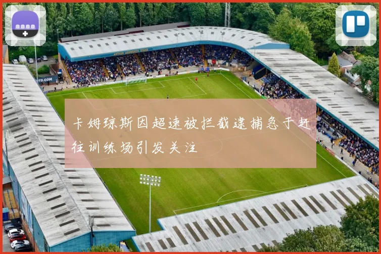 卡姆琼斯因超速被拦截逮捕急于赶往训练场引发关注