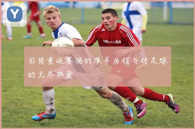 旧将重返赛场的艰辛历程与对足球的无尽热爱