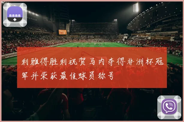 利雅得胜利祝贺马内夺得非洲杯冠军并荣获最佳球员称号