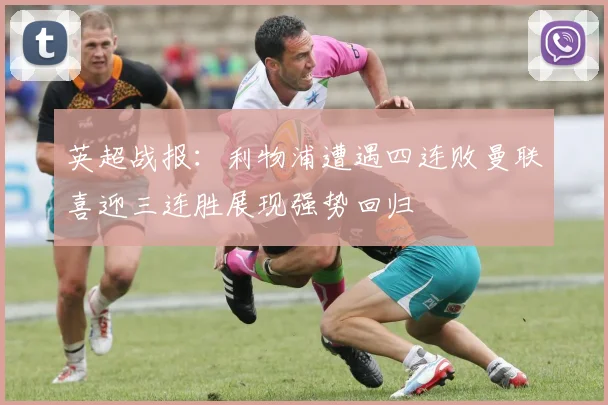 英超战报：利物浦遭遇四连败曼联喜迎三连胜展现强势回归