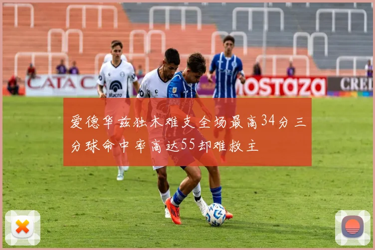 爱德华兹独木难支全场最高34分三分球命中率高达55却难救主