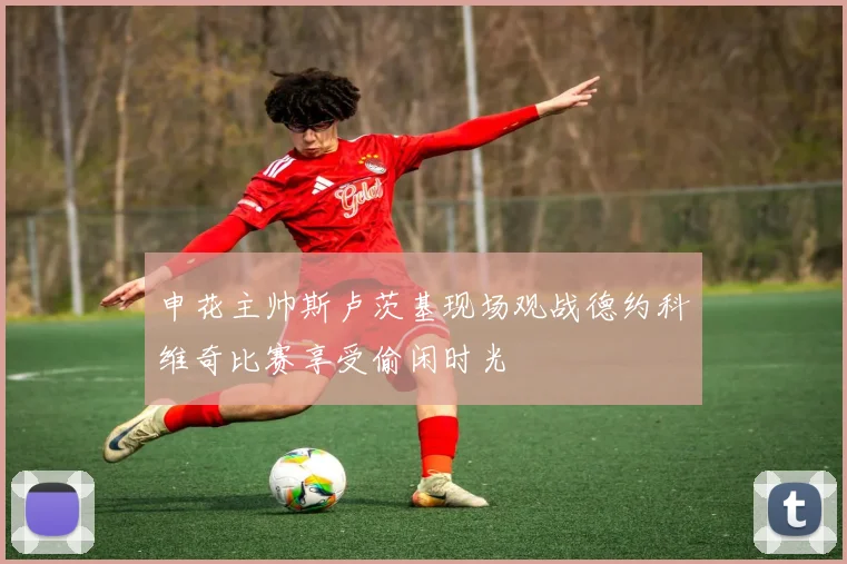 申花主帅斯卢茨基现场观战德约科维奇比赛享受偷闲时光