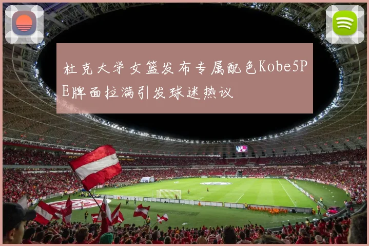杜克大学女篮发布专属配色Kobe5PE牌面拉满引发球迷热议