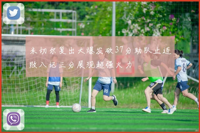 米切尔复出大爆发砍37分助队止连败八记三分展现超强火力