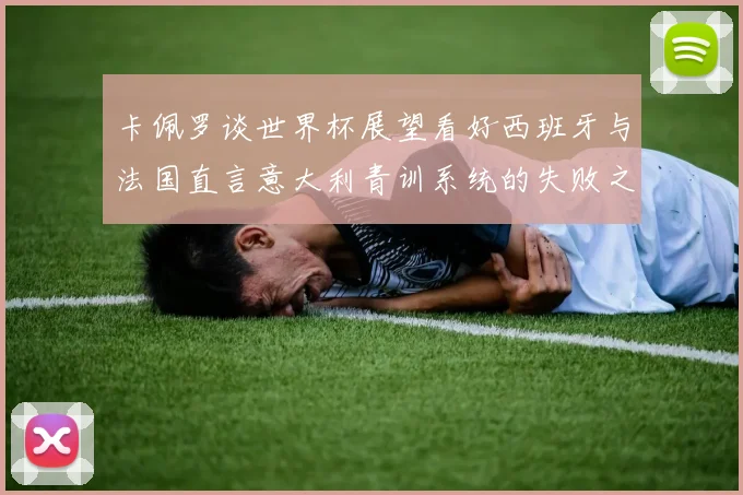 卡佩罗谈世界杯展望看好西班牙与法国直言意大利青训系统的失败之处