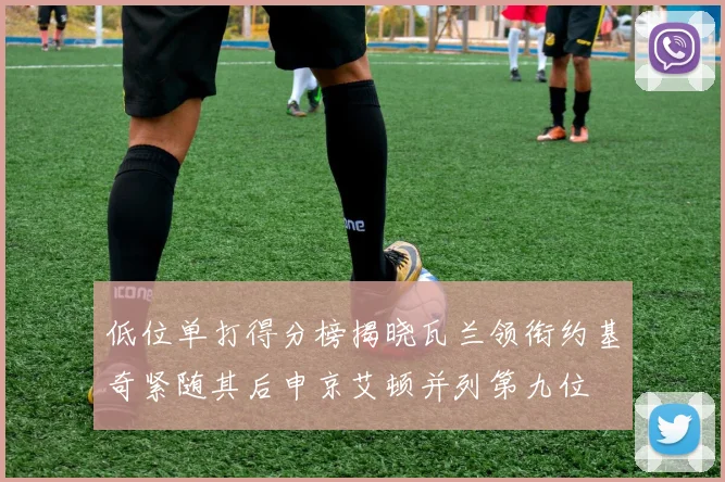 低位单打得分榜揭晓瓦兰领衔约基奇紧随其后申京艾顿并列第九位