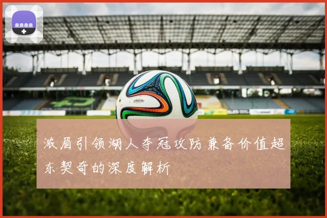 浓眉引领湖人夺冠攻防兼备价值超东契奇的深度解析
