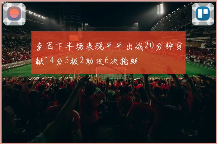 奎因下半场表现平平出战20分钟贡献14分5板2助攻6次抢断