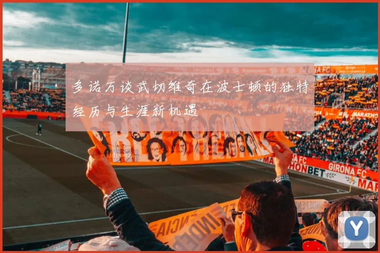 多诺万谈武切维奇在波士顿的独特经历与生涯新机遇