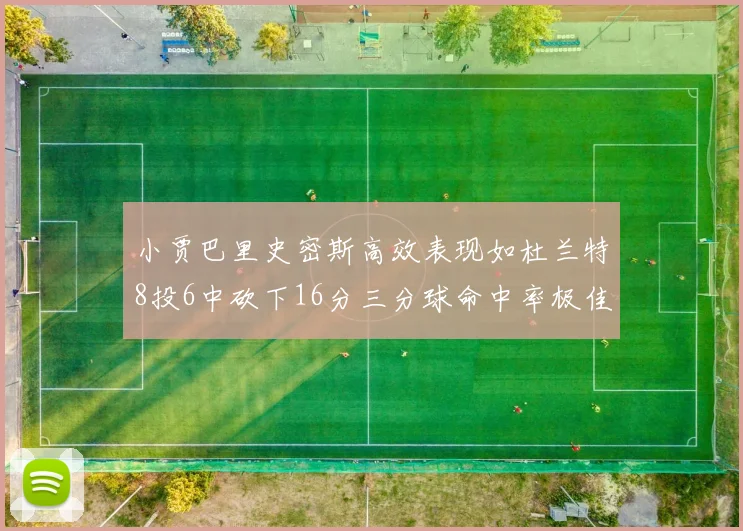 小贾巴里史密斯高效表现如杜兰特8投6中砍下16分三分球命中率极佳